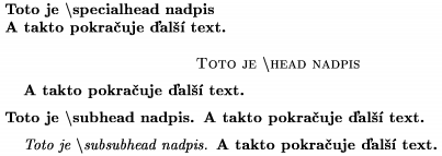 \def\s{$\backslash$} \specialhead Toto je \s specialhead nadpis \newline A takto pokrauje al text. \head Toto je \s head nadpis \endhead A takto pokrauje al text. \subhead Toto je \s subhead nadpis \endsubhead A takto pokrauje al text. \subsubhead Toto je \s subsubhead nadpis \endsubsubhead A takto pokrauje al text.