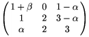  $\left( \matrix 1+\beta & 0 & 1-\alpha \\ 1 & 2 & 3-\alpha \\ \alpha & 2 & 3 \endmatrix \right)$